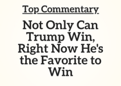 Top Commentary: Not Only Can Trump Win, Right Now He’s the Favorite to Win