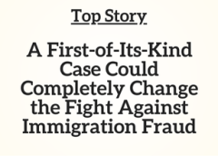 Top Story: A First-of-Its-Kind Case Could Completely Change the Fight Against Immigration Fraud